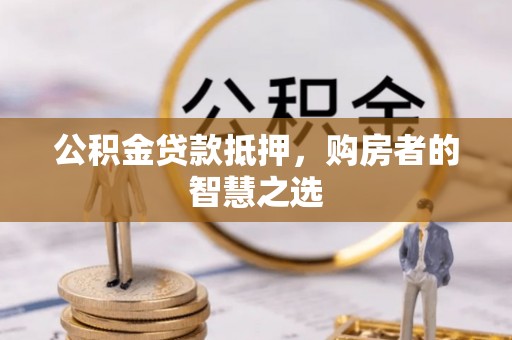 九原公积金贷款抵押，购房者的智慧之选