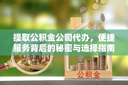 九原提取公积金公司代办，便捷服务背后的秘密与选择指南