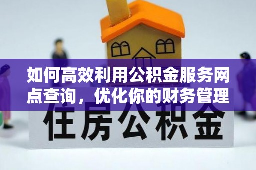 九原如何高效利用公积金服务网点查询，优化你的财务管理