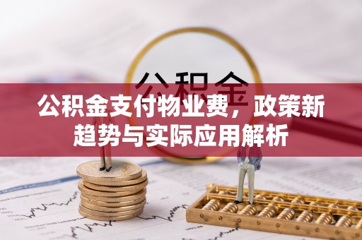 九原公积金支付物业费，政策新趋势与实际应用解析