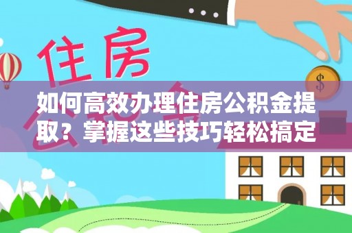 九原如何高效办理住房公积金提取？掌握这些技巧轻松搞定