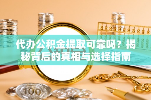 九原代办公积金提取可靠吗？揭秘背后的真相与选择指南