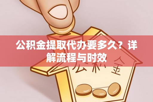 九原公积金提取代办要多久？详解流程与时效