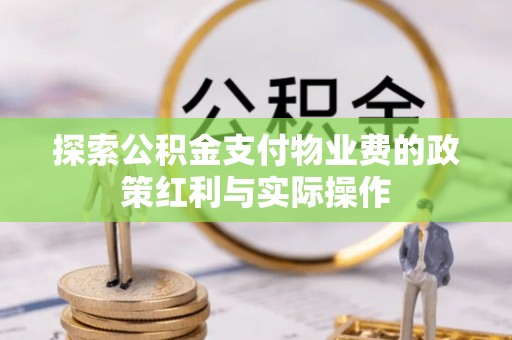 九原探索公积金支付物业费的政策红利与实际操作