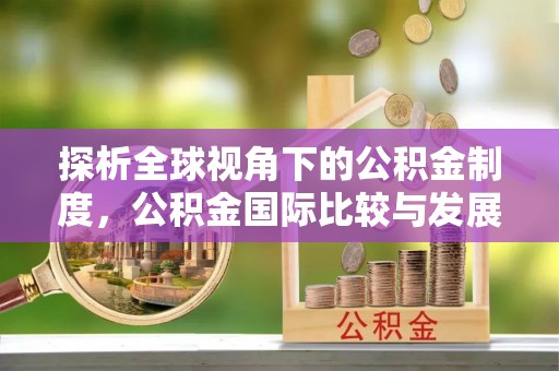 九原探析全球视角下的公积金制度，公积金国际比较与发展趋势