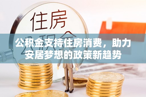 九原公积金支持住房消费，助力安居梦想的政策新趋势