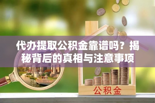 九原代办提取公积金靠谱吗？揭秘背后的真相与注意事项
