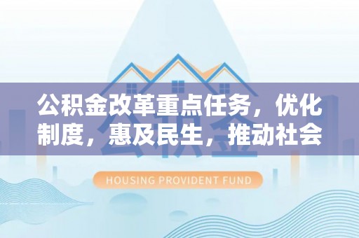 九原公积金改革重点任务，优化制度，惠及民生，推动社会公平发展