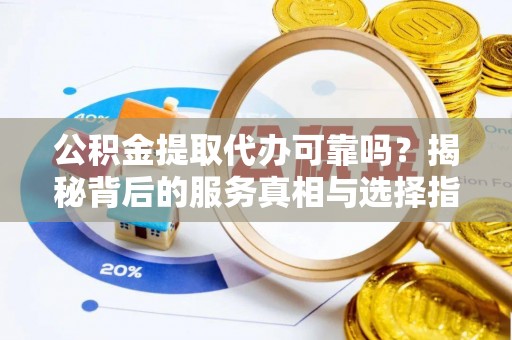 九原公积金提取代办可靠吗？揭秘背后的服务真相与选择指南