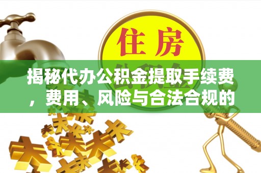 九原揭秘代办公积金提取手续费，费用、风险与合法合规的全解析