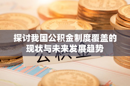 九原探讨我国公积金制度覆盖的现状与未来发展趋势