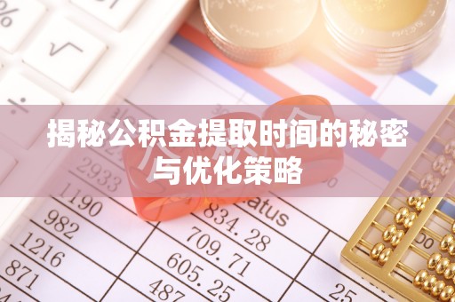 九原揭秘公积金提取时间的秘密与优化策略