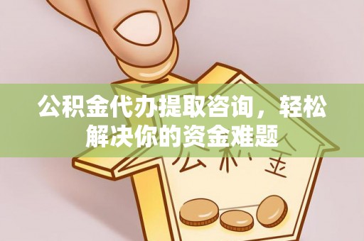 九原公积金代办提取咨询，轻松解决你的资金难题