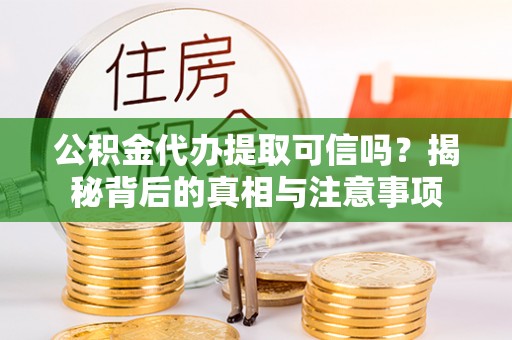九原公积金代办提取可信吗？揭秘背后的真相与注意事项