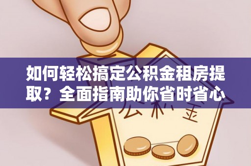 九原如何轻松搞定公积金租房提取？全面指南助你省时省心