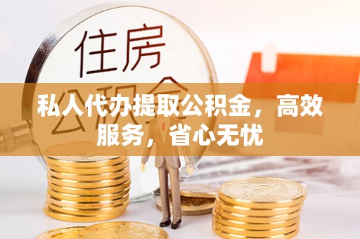 九原私人代办提取公积金，高效服务，省心无忧