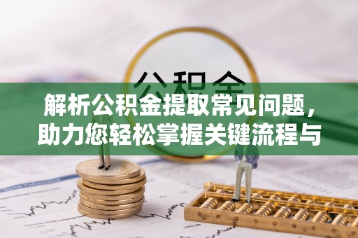 九原解析公积金提取常见问题，助力您轻松掌握关键流程与技巧