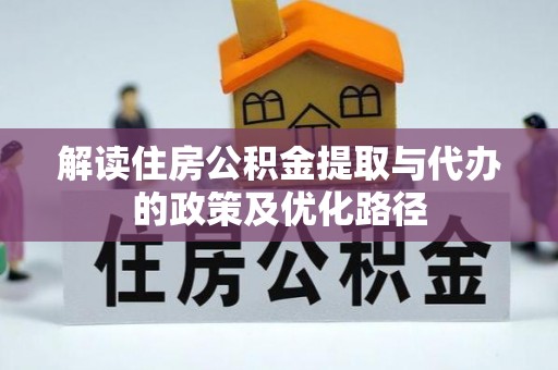 九原解读住房公积金提取与代办的政策及优化路径
