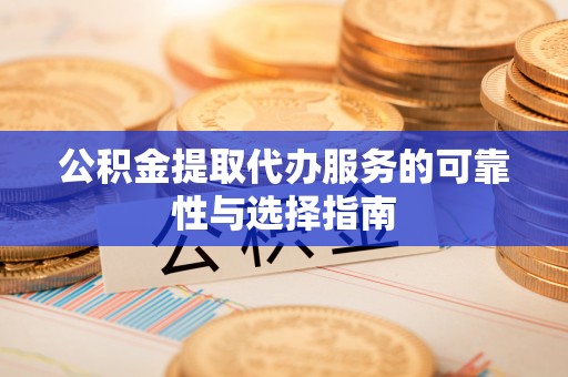 九原公积金提取代办服务的可靠性与选择指南