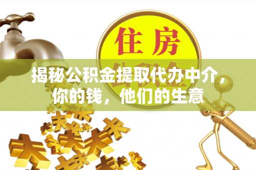 九原揭秘公积金提取代办中介，你的钱，他们的生意