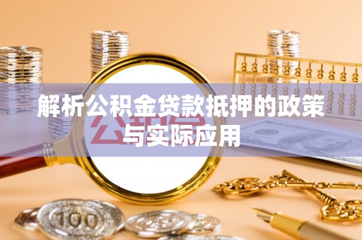 九原解析公积金贷款抵押的政策与实际应用