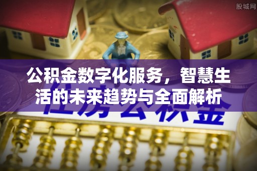 九原公积金数字化服务，智慧生活的未来趋势与全面解析