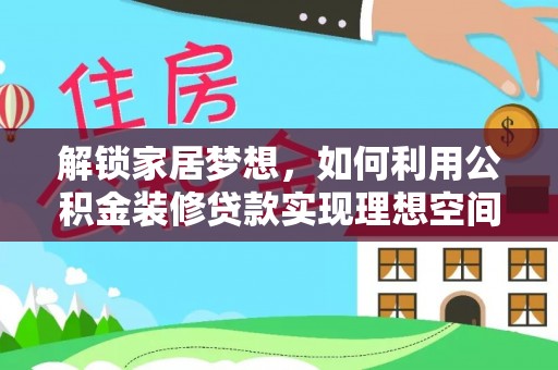 九原解锁家居梦想，如何利用公积金装修贷款实现理想空间