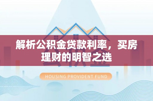 九原解析公积金贷款利率，买房理财的明智之选