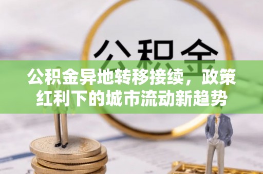 九原公积金异地转移接续，政策红利下的城市流动新趋势