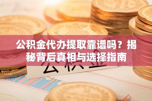 九原公积金代办提取靠谱吗？揭秘背后真相与选择指南
