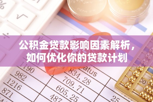 九原公积金贷款影响因素解析，如何优化你的贷款计划