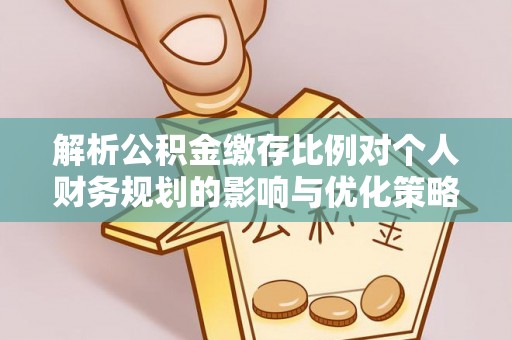 九原解析公积金缴存比例对个人财务规划的影响与优化策略