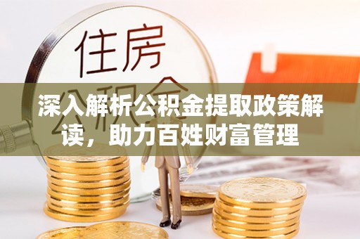 九原深入解析公积金提取政策解读，助力百姓财富管理