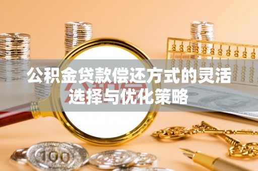 九原公积金贷款偿还方式的灵活选择与优化策略