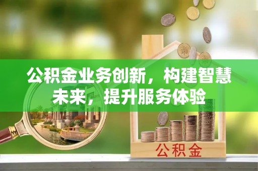 九原公积金业务创新，构建智慧未来，提升服务体验