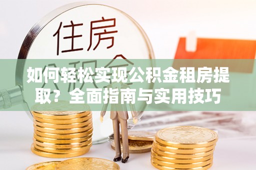 九原如何轻松实现公积金租房提取？全面指南与实用技巧
