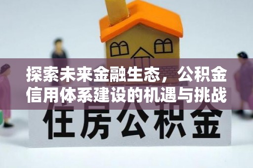 九原探索未来金融生态，公积金信用体系建设的机遇与挑战