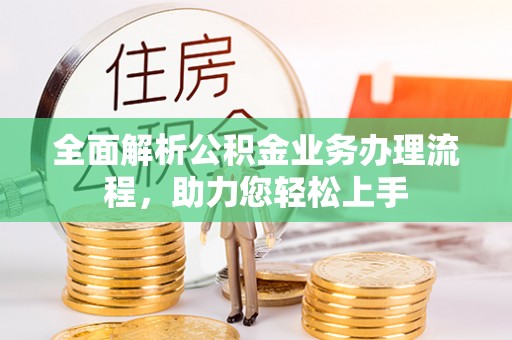九原全面解析公积金业务办理流程，助力您轻松上手