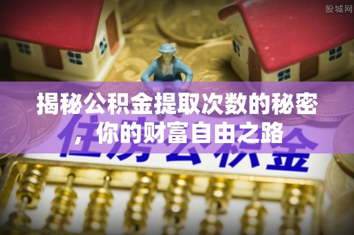 九原揭秘公积金提取次数的秘密，你的财富自由之路