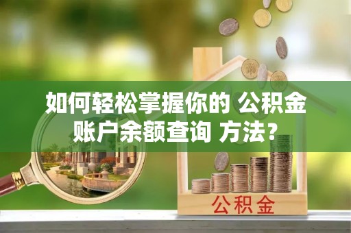 九原如何轻松掌握你的 公积金账户余额查询 方法？