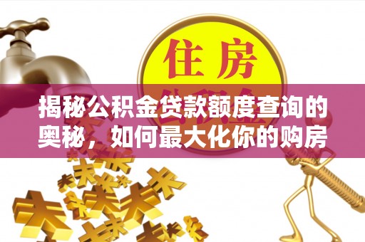 九原揭秘公积金贷款额度查询的奥秘，如何最大化你的购房资金