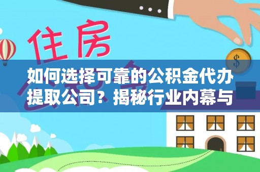 九原如何选择可靠的公积金代办提取公司？揭秘行业内幕与服务指南