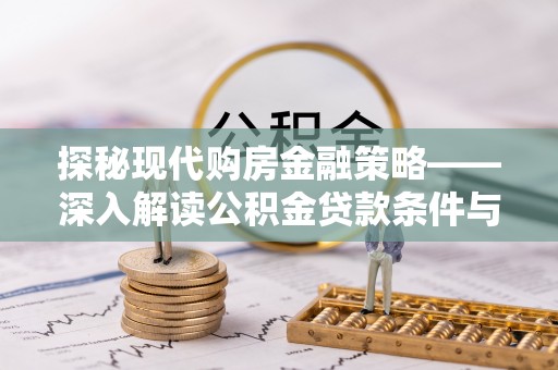 九原探秘现代购房金融策略——深入解读公积金贷款条件与优势