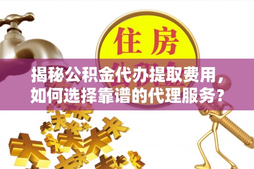 九原揭秘公积金代办提取费用，如何选择靠谱的代理服务？