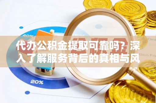 九原代办公积金提取可靠吗？深入了解服务背后的真相与风险