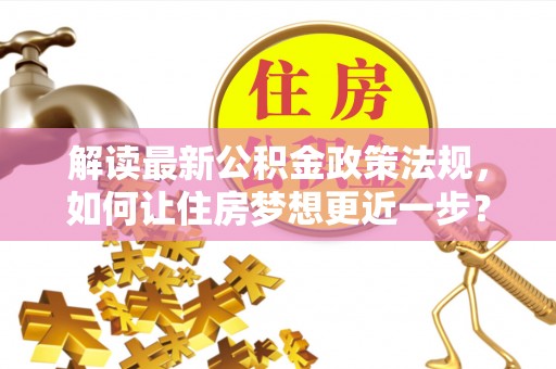 九原解读最新公积金政策法规，如何让住房梦想更近一步？