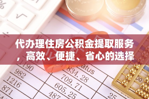 九原代办理住房公积金提取服务，高效、便捷、省心的选择