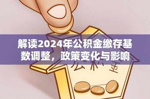 九原解读2024年公积金缴存基数调整，政策变化与影响