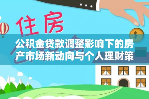 九原公积金贷款调整影响下的房产市场新动向与个人理财策略