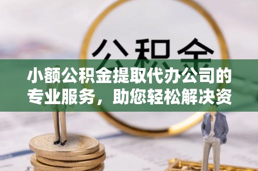 九原小额公积金提取代办公司的专业服务，助您轻松解决资金难题